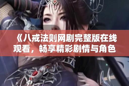 《八戒法则网剧完整版在线观看，畅享精彩剧情与角色发展》