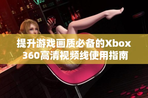 提升游戏画质必备的Xbox 360高清视频线使用指南