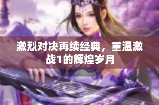 激烈对决再续经典，重温激战1的辉煌岁月