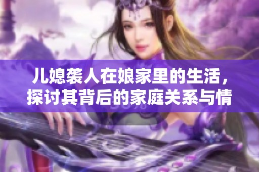 儿媳袭人在娘家里的生活，探讨其背后的家庭关系与情感纠葛