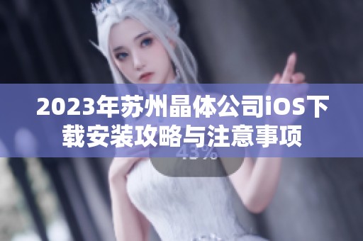 2023年苏州晶体公司iOS下载安装攻略与注意事项