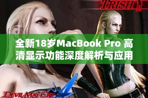 全新18岁MacBook Pro 高清显示功能深度解析与应用体验