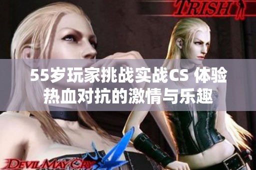 55岁玩家挑战实战CS 体验热血对抗的激情与乐趣