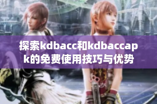 探索kdbacc和kdbaccapk的免费使用技巧与优势