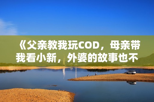 《父亲教我玩COD，母亲带我看小新，外婆的故事也不可缺》