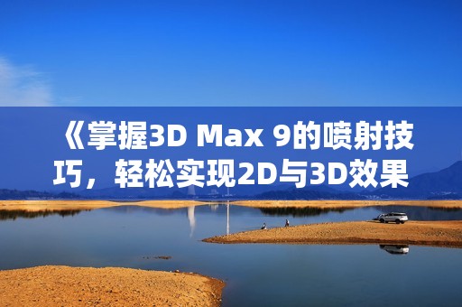 《掌握3D Max 9的喷射技巧，轻松实现2D与3D效果》