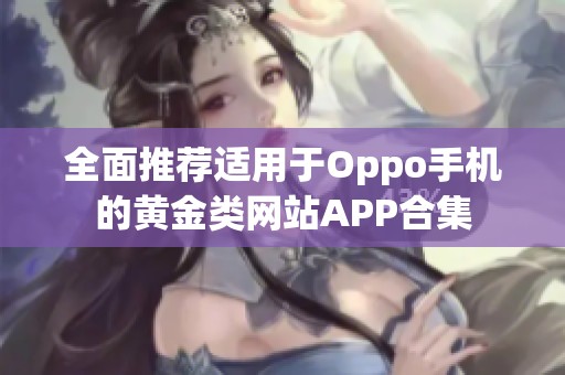 全面推荐适用于Oppo手机的黄金类网站APP合集