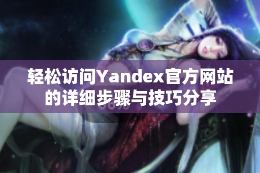 轻松访问Yandex官方网站的详细步骤与技巧分享