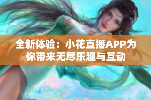 全新体验：小花直播APP为你带来无尽乐趣与互动