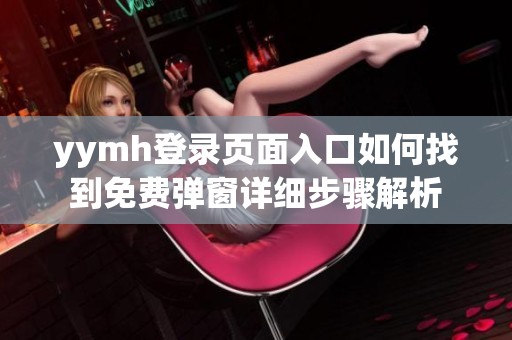 yymh登录页面入口如何找到免费弹窗详细步骤解析