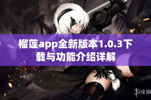 榴莲app全新版本1.0.3下载与功能介绍详解