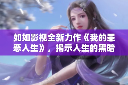 如如影视全新力作《我的罪恶人生》，揭示人生的黑暗与救赎