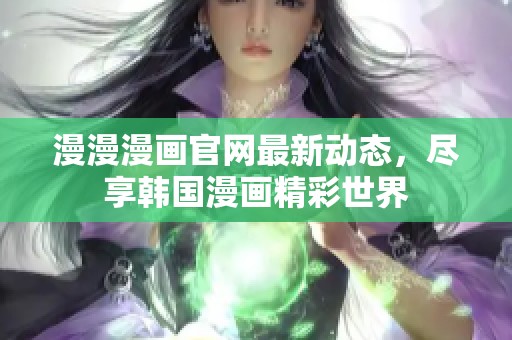 漫漫漫画官网最新动态，尽享韩国漫画精彩世界