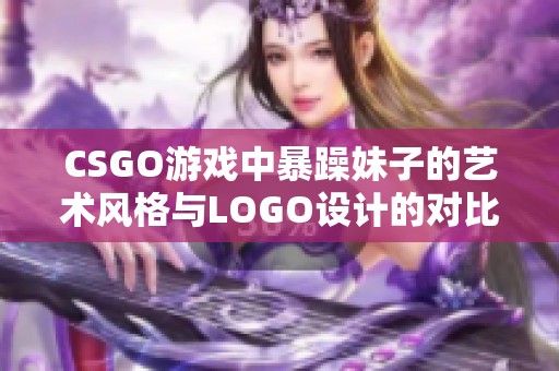 CSGO游戏中暴躁妹子的艺术风格与LOGO设计的对比分析