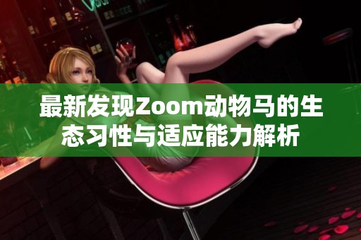 最新发现Zoom动物马的生态习性与适应能力解析