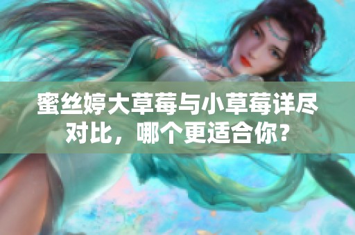 蜜丝婷大草莓与小草莓详尽对比，哪个更适合你？