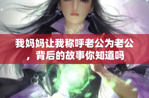 我妈妈让我称呼老公为老公，背后的故事你知道吗