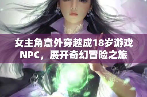 女主角意外穿越成18岁游戏NPC，展开奇幻冒险之旅