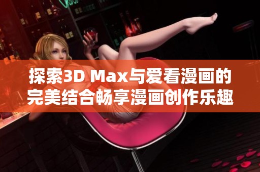 探索3D Max与爱看漫画的完美结合畅享漫画创作乐趣