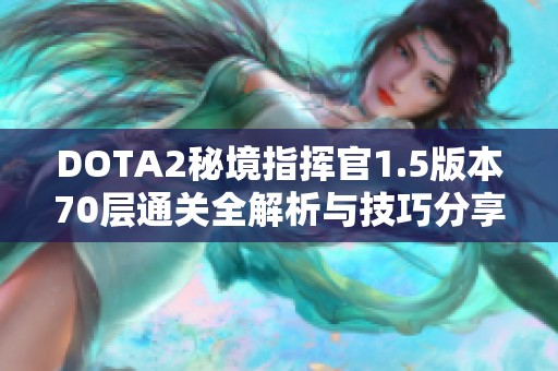 DOTA2秘境指挥官1.5版本70层通关全解析与技巧分享