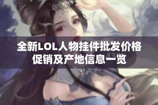 全新LOL人物挂件批发价格促销及产地信息一览