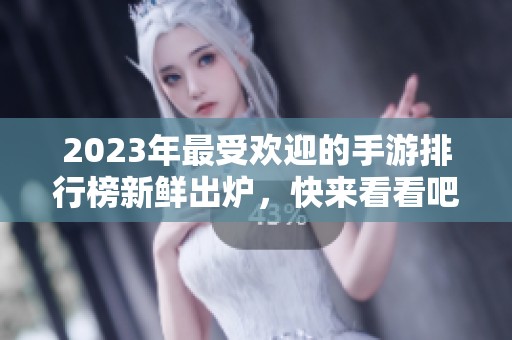 2023年最受欢迎的手游排行榜新鲜出炉，快来看看吧！