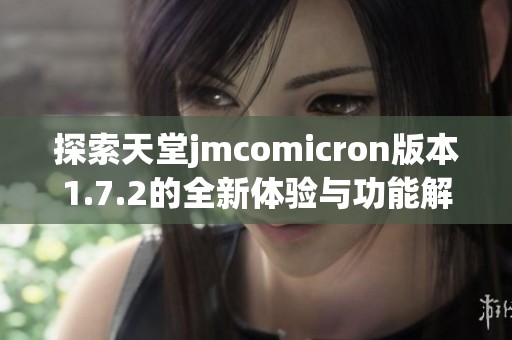 探索天堂jmcomicron版本1.7.2的全新体验与功能解析