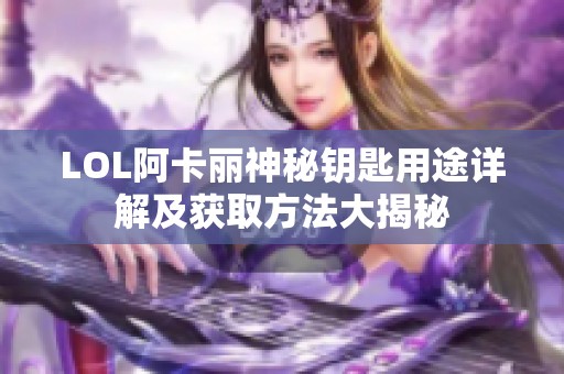 LOL阿卡丽神秘钥匙用途详解及获取方法大揭秘