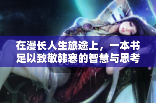 在漫长人生旅途上，一本书足以致敬韩寒的智慧与思考