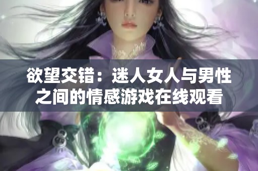 欲望交错：迷人女人与男性之间的情感游戏在线观看