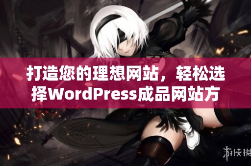 打造您的理想网站，轻松选择WordPress成品网站方案