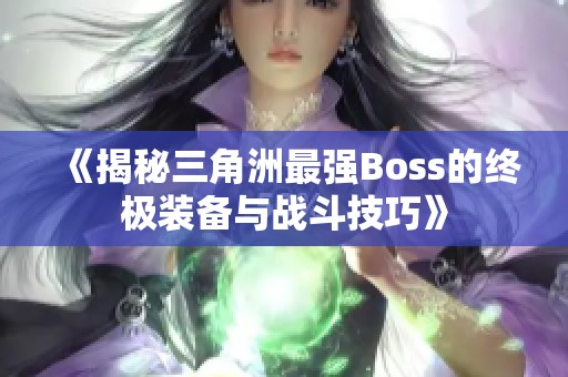 《揭秘三角洲最强Boss的终极装备与战斗技巧》