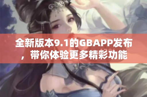 全新版本9.1的GBAPP发布，带你体验更多精彩功能