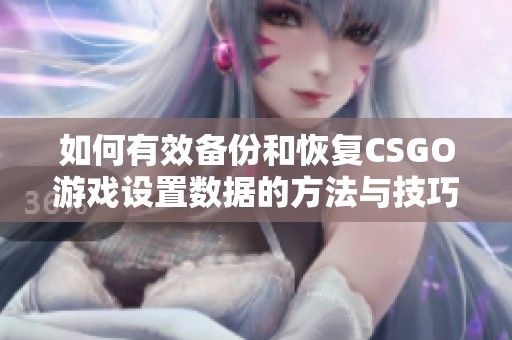 如何有效备份和恢复CSGO游戏设置数据的方法与技巧