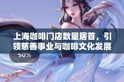 上海咖啡门店数量居首，引领慈善事业与咖啡文化发展