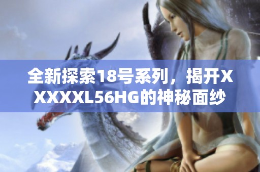 全新探索18号系列，揭开XXXXXL56HG的神秘面纱