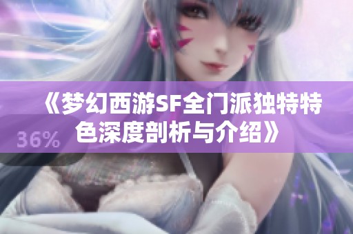 《梦幻西游SF全门派独特特色深度剖析与介绍》