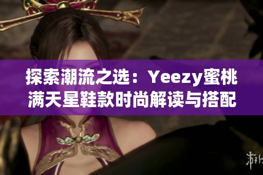 探索潮流之选：Yeezy蜜桃满天星鞋款时尚解读与搭配建议