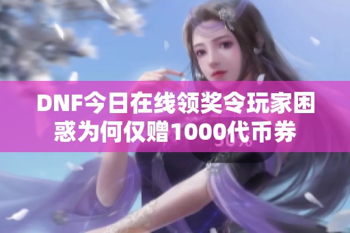 DNF今日在线领奖令玩家困惑为何仅赠1000代币券