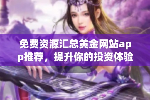 免费资源汇总黄金网站app推荐，提升你的投资体验