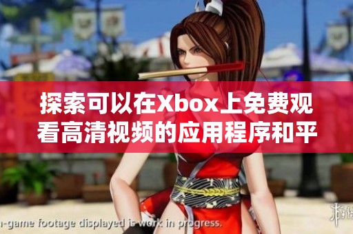 探索可以在Xbox上免费观看高清视频的应用程序和平台推荐