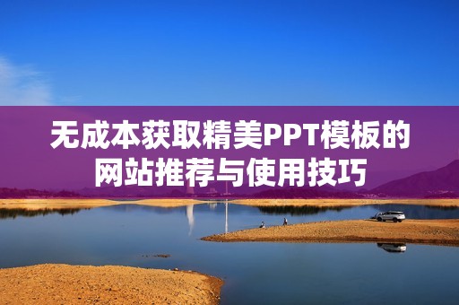 无成本获取精美PPT模板的网站推荐与使用技巧