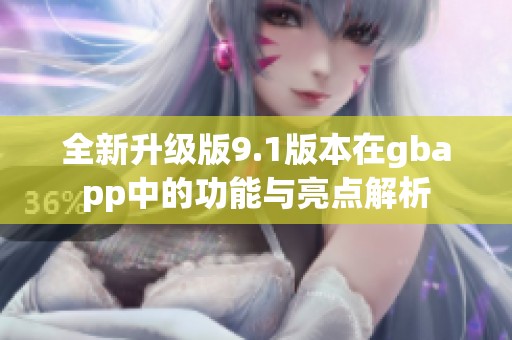 全新升级版9.1版本在gbapp中的功能与亮点解析