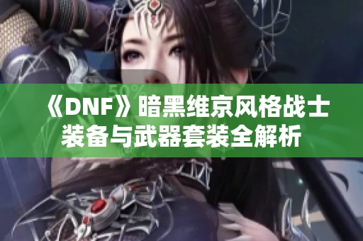 《DNF》暗黑维京风格战士装备与武器套装全解析