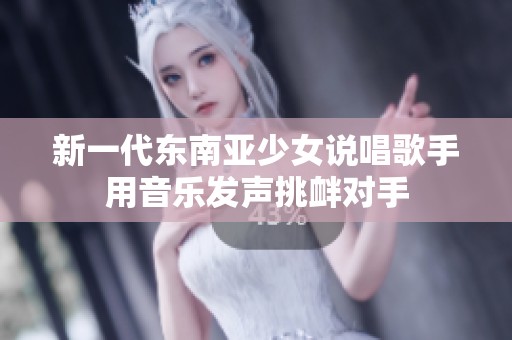 新一代东南亚少女说唱歌手用音乐发声挑衅对手