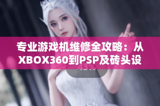 专业游戏机维修全攻略：从XBOX360到PSP及砖头设备的修复指南