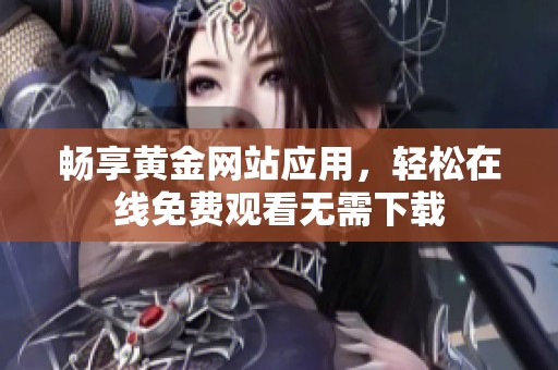 畅享黄金网站应用，轻松在线免费观看无需下载