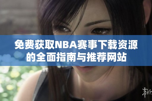 免费获取NBA赛事下载资源的全面指南与推荐网站