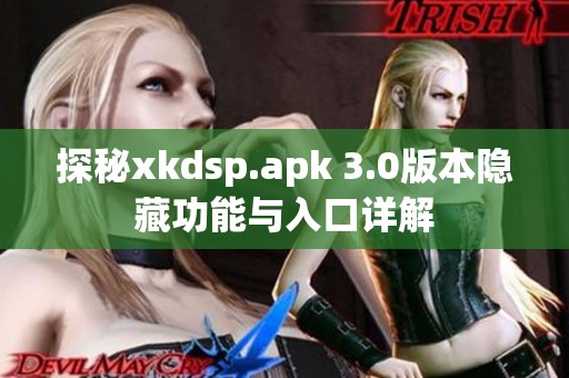 探秘xkdsp.apk 3.0版本隐藏功能与入口详解