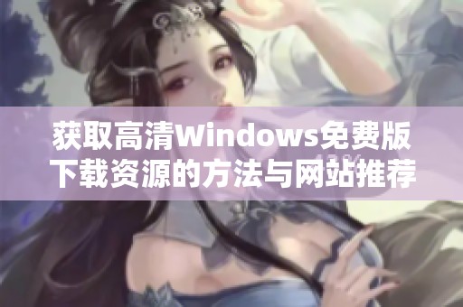 获取高清Windows免费版下载资源的方法与网站推荐